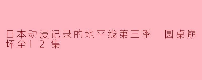 日本动漫记录的地平线第三季 圆桌崩坏全12集